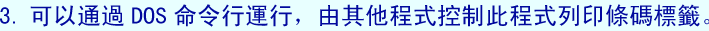 3.可以通過DOS命令行運行，由其他程式控制此程式列印條碼標籤。